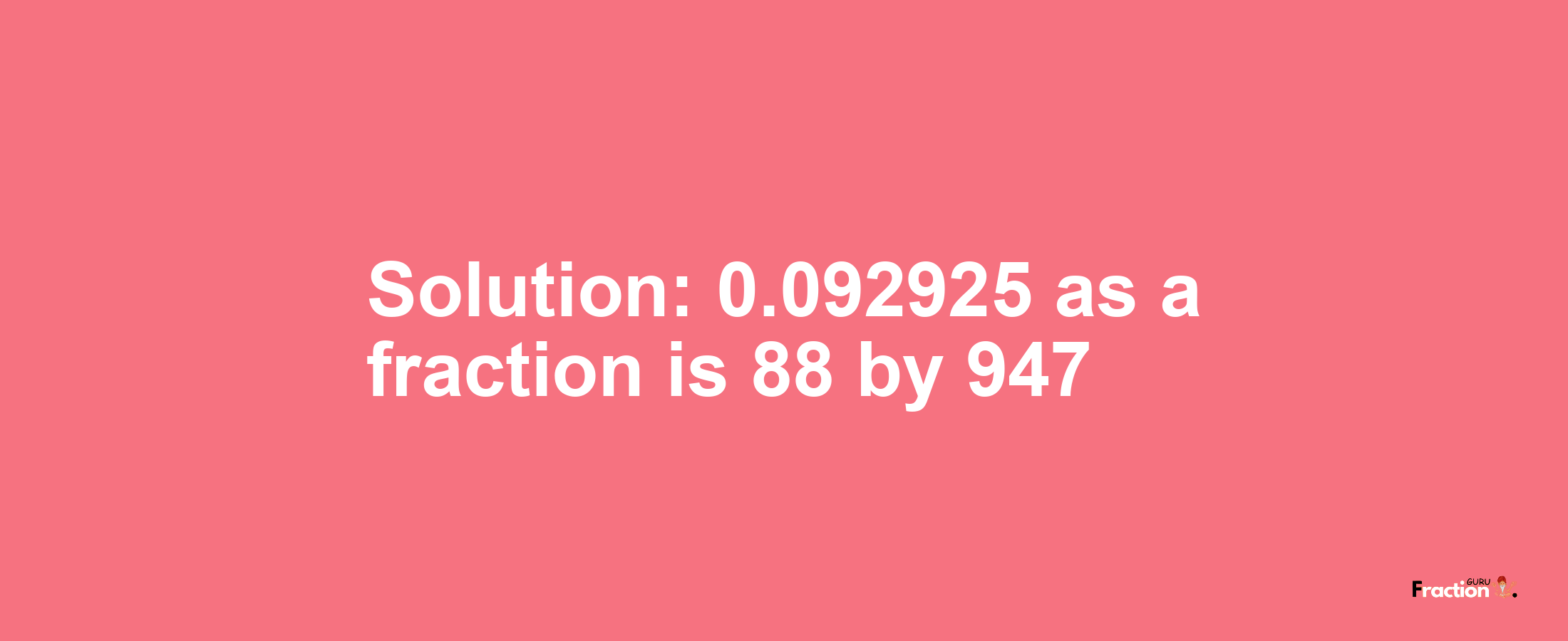 Solution:0.092925 as a fraction is 88/947